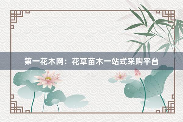第一花木网：花草苗木一站式采购平台