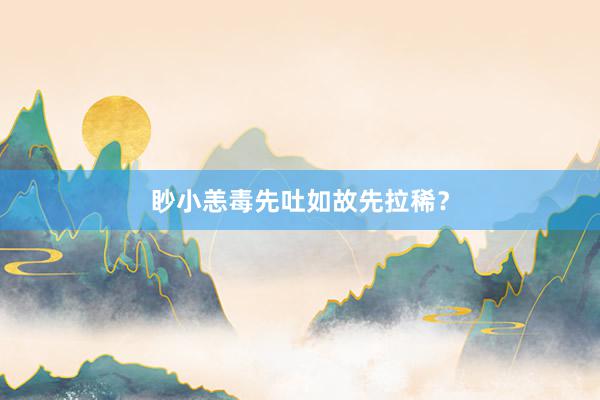眇小恙毒先吐如故先拉稀？